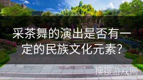 采茶舞的演出是否有一定的民族文化元素？