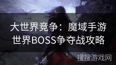 大世界竞争：魔域手游世界BOSS争夺战攻略