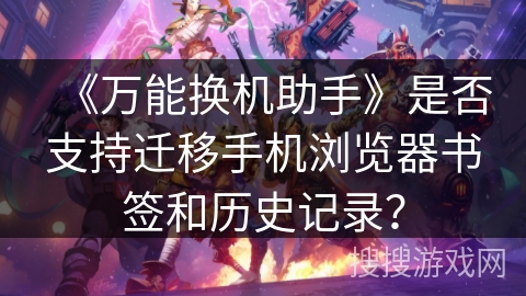 《万能换机助手》是否支持迁移手机浏览器书签和历史记录？