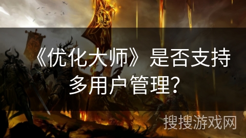 《优化大师》是否支持多用户管理？