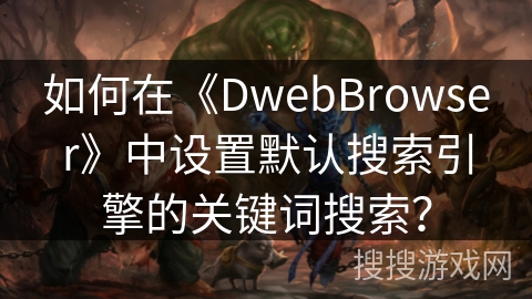 如何在《DwebBrowser》中设置默认搜索引擎的关键词搜索？