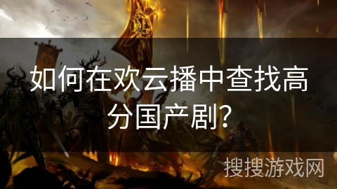如何在欢云播中查找高分国产剧？