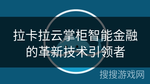 拉卡拉云掌柜智能金融的革新技术引领者