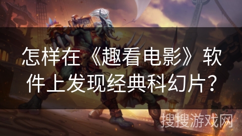 怎样在《趣看电影》软件上发现经典科幻片？