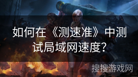 如何在《测速准》中测试局域网速度？