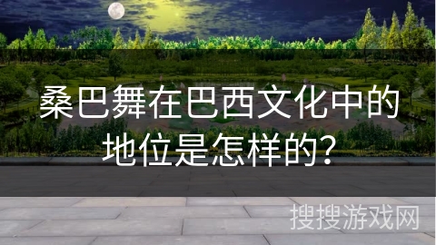 桑巴舞在巴西文化中的地位是怎样的？