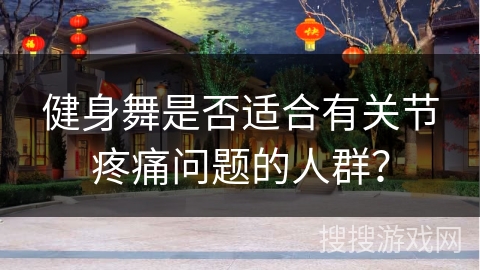 健身舞是否适合有关节疼痛问题的人群？