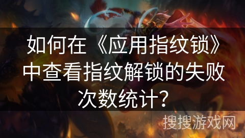 如何在《应用指纹锁》中查看指纹解锁的失败次数统计？