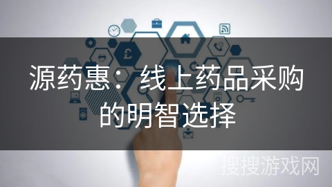 源药惠：线上药品采购的明智选择