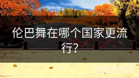 伦巴舞在哪个国家更流行？