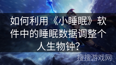 如何利用《小睡眠》软件中的睡眠数据调整个人生物钟？