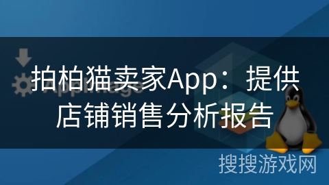 拍柏猫卖家App：提供店铺销售分析报告