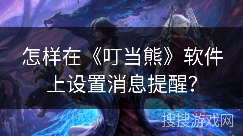 怎样在《叮当熊》软件上设置消息提醒？