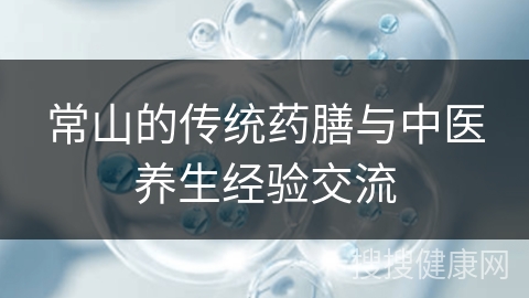 常山的传统药膳与中医养生经验交流