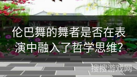 伦巴舞的舞者是否在表演中融入了哲学思维？