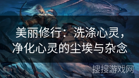 美丽修行：洗涤心灵，净化心灵的尘埃与杂念