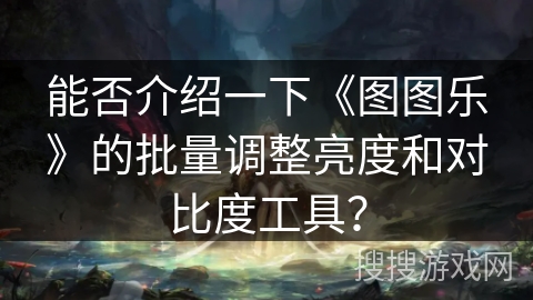 能否介绍一下《图图乐》的批量调整亮度和对比度工具？