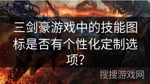 三剑豪游戏中的技能图标是否有个性化定制选项？
