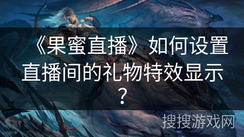 《果蜜直播》如何设置直播间的礼物特效显示？