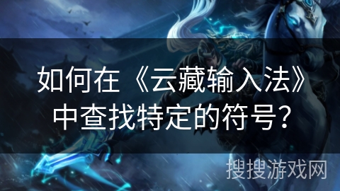 如何在《云藏输入法》中查找特定的符号？