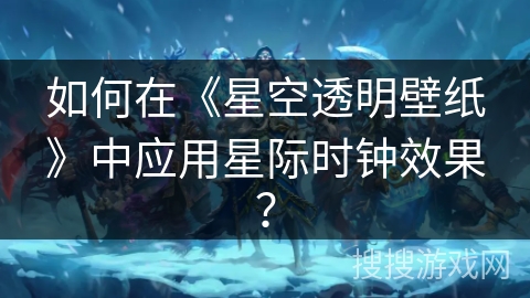 如何在《星空透明壁纸》中应用星际时钟效果？