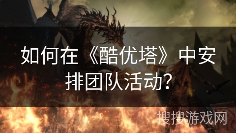 如何在《酷优塔》中安排团队活动？