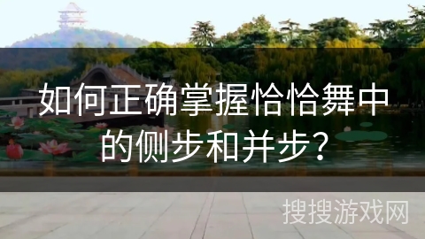 如何正确掌握恰恰舞中的侧步和并步？