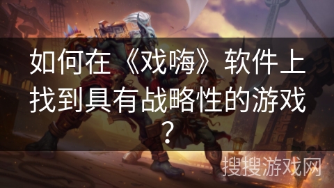 如何在《戏嗨》软件上找到具有战略性的游戏？