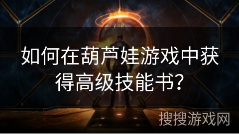 如何在葫芦娃游戏中获得高级技能书？