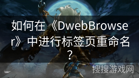 如何在《DwebBrowser》中进行标签页重命名？