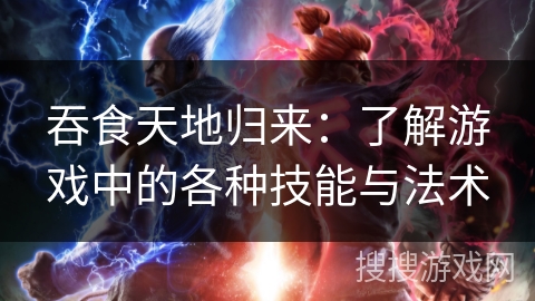 吞食天地归来：了解游戏中的各种技能与法术