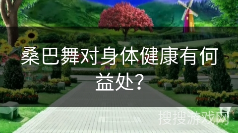 桑巴舞对身体健康有何益处？