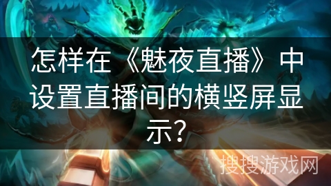 怎样在《魅夜直播》中设置直播间的横竖屏显示？