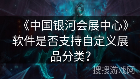 《中国银河会展中心》软件是否支持自定义展品分类？