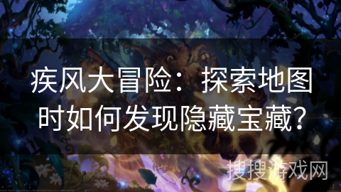 疾风大冒险：探索地图时如何发现隐藏宝藏？