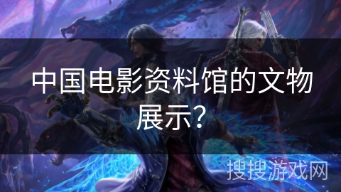 中国电影资料馆的文物展示？