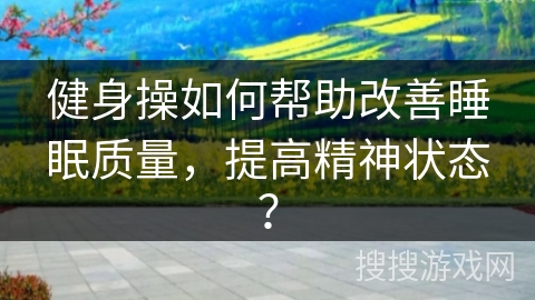 健身操如何帮助改善睡眠质量，提高精神状态？
