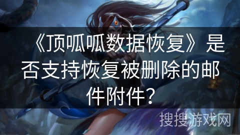 《顶呱呱数据恢复》是否支持恢复被删除的邮件附件？