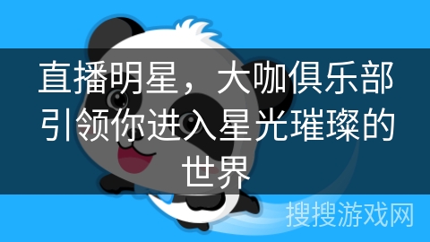 直播明星，大咖俱乐部引领你进入星光璀璨的世界