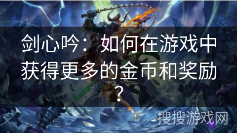 剑心吟：如何在游戏中获得更多的金币和奖励？