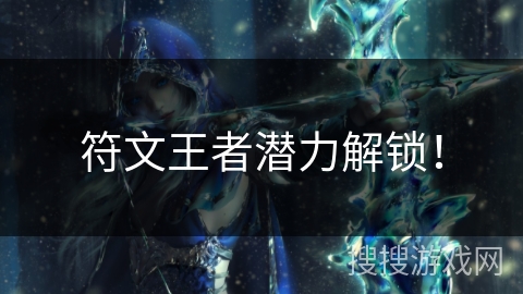 符文王者潜力解锁！