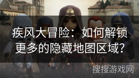 疾风大冒险：如何解锁更多的隐藏地图区域？