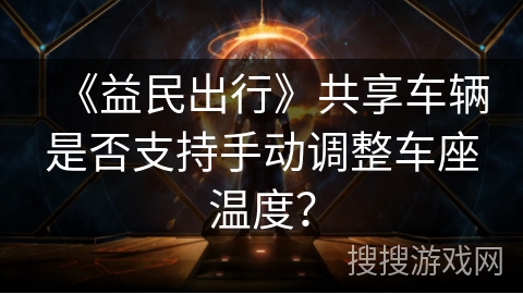 《益民出行》共享车辆是否支持手动调整车座温度？