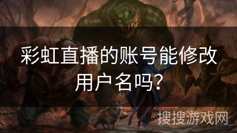 彩虹直播的账号能修改用户名吗？