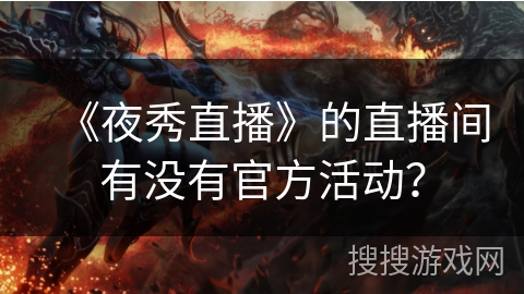 《夜秀直播》的直播间有没有官方活动？