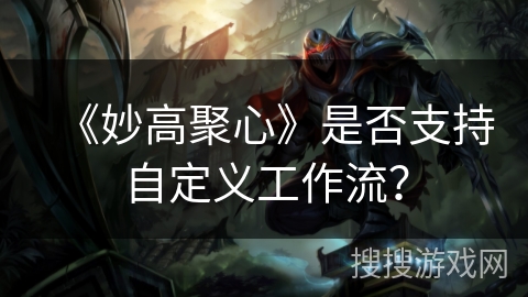 《妙高聚心》是否支持自定义工作流？