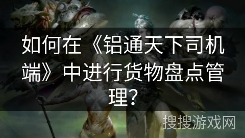 如何在《铝通天下司机端》中进行货物盘点管理？