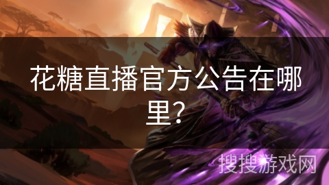 花糖直播官方公告在哪里？