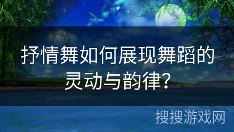 抒情舞如何展现舞蹈的灵动与韵律？