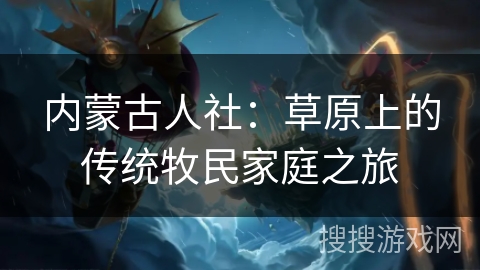 内蒙古人社：草原上的传统牧民家庭之旅